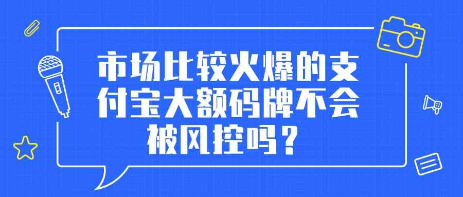 市场比较火爆的支付宝大额码牌不会被风控吗？